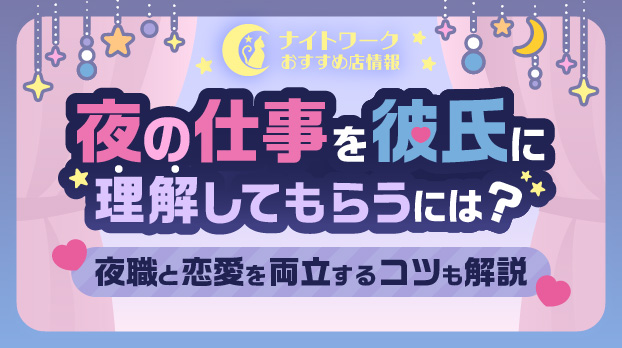 夜の仕事を彼氏に理解してもらう方法は？夜職と恋愛を両立するコツも解説