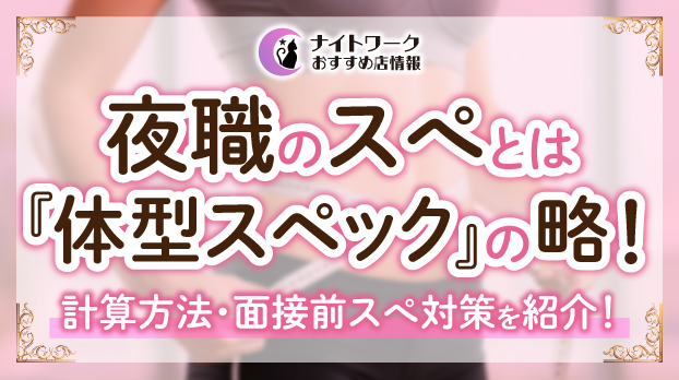 夜職のスぺとは『体型スペック』の略！計算方法・面接前スぺ対策を紹介！