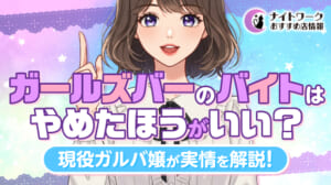 ガールズバーのバイトはやめたほうがいい?現役ガルバ嬢が実情を解説!