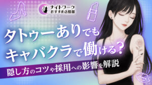 タトゥーありでもキャバクラで働ける？隠し方のコツや採用への影響を解説