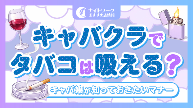 キャバクラでタバコは吸える?キャバ嬢が知っておきたいマナーを解説