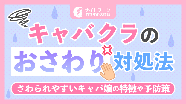 キャバクラのおさわり対処法4選!さわられやすいキャバ嬢の特徴や予防策も解説
