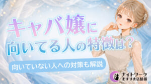 キャバ嬢に向いてる人の特徴は？向いてない人向けの対策も解説